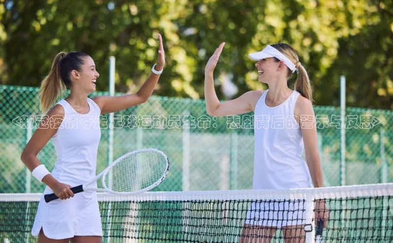 悟空体育入口引力传媒<新冠疫情夺走足球运动员生命：悲剧背后的警示与反思>