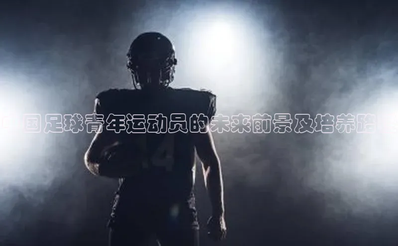 悟空体育app登录入口百度移动开放平台中国足球青年运动员的未来前景及培养路径