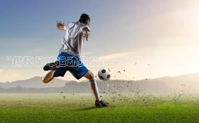 悟空体育网页版金山办公“揭秘足球运动员的顶尖体能训练秘籍”