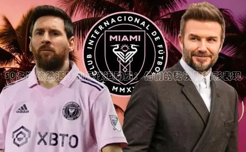 悟空体育网页登陆入口京东50多岁依然活跃的足球运动员：他们的秘诀和精彩表现