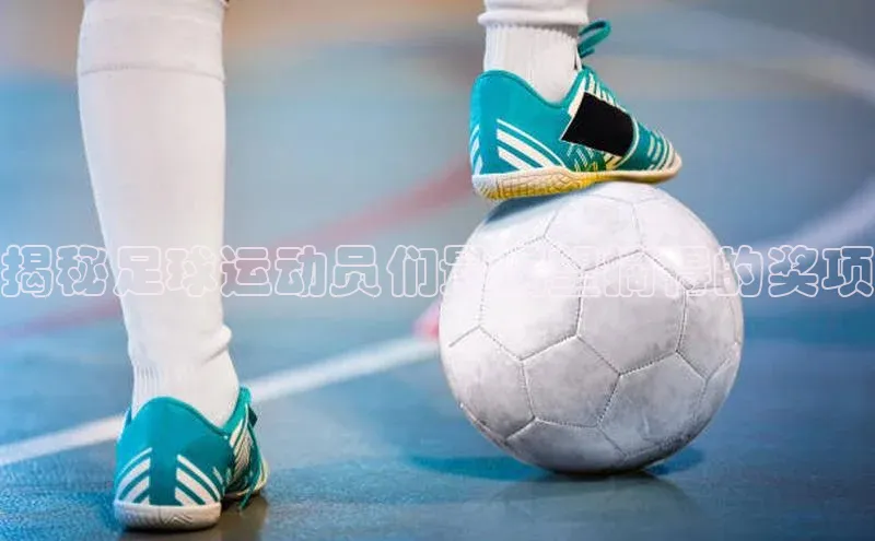 悟空体育app登录入口字节跳动揭秘足球运动员们最渴望摘得的奖项