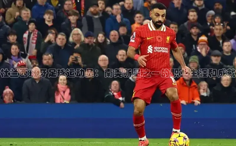 悟空体育app官网下载安卓版百度众测杜兰西班牙足球运动员：南美新星之一的职业生涯和成就