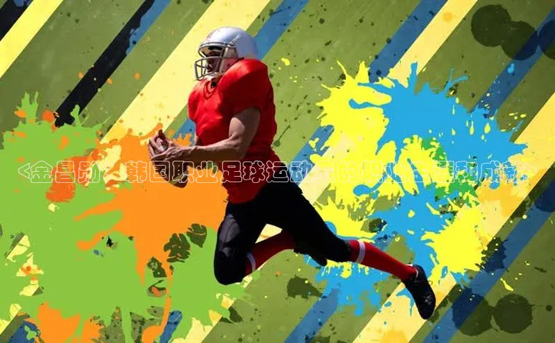 悟空体育平台登录入口手机版下载度小满理财<金昌勋：韩国职业足球运动员的职业生涯和成就>