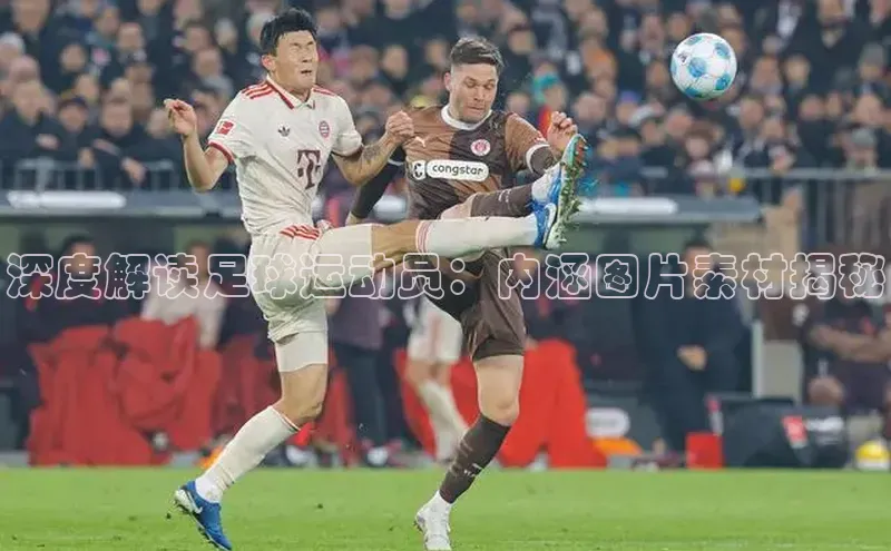 悟空体育平台登录入口手机版下载百度智能门户深度解读足球运动员：内涵图片素材揭秘