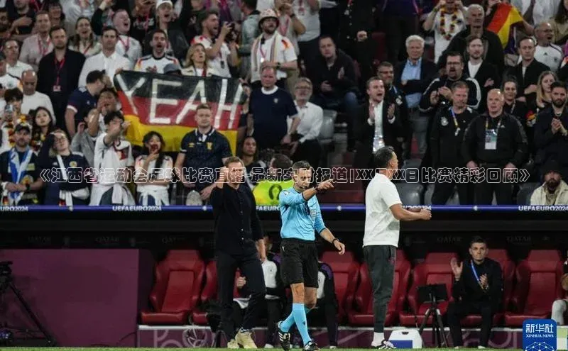 悟空·体育官网入口巴美列捷福《江西省运动会足球比赛直播-最新实时报道|XX月XX日比赛精彩回顾》