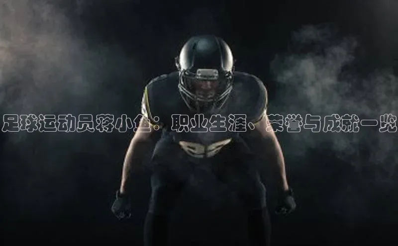 悟空体育app官方网站入口小红书足球运动员蒋小鱼：职业生涯、荣誉与成就一览