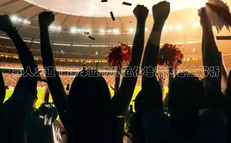 悟空体育ARGA公司育人之道 | 足球运动规范化培训内容全解析