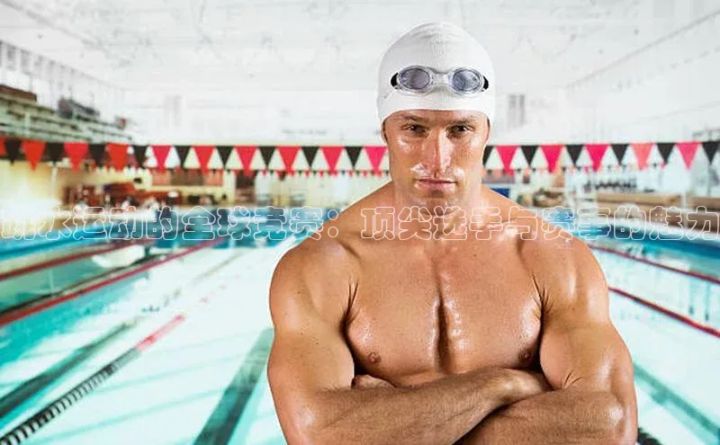 悟空体育app官方网站入口如流跳水运动的全球竞赛：顶尖选手与赛事的魅力