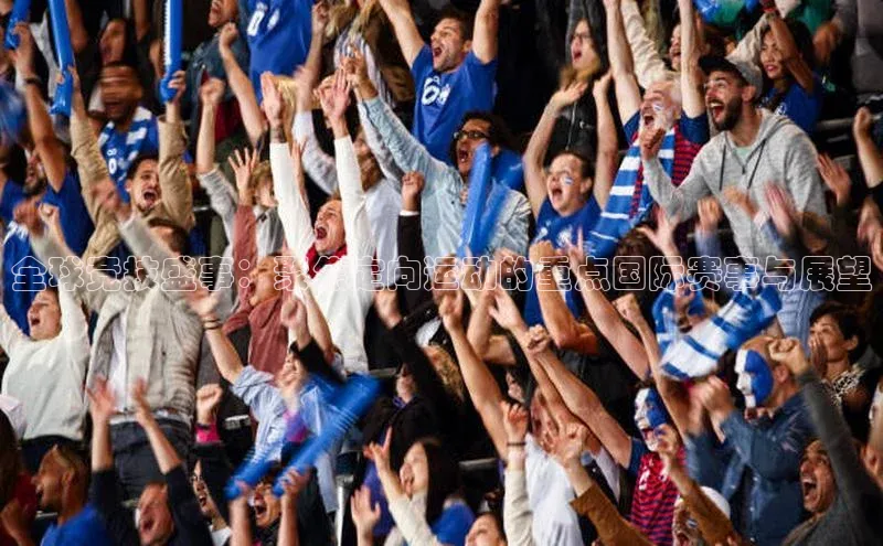 悟空·综合体育官网入口携程全球竞技盛事：聚焦定向运动的重点国际赛事与展望