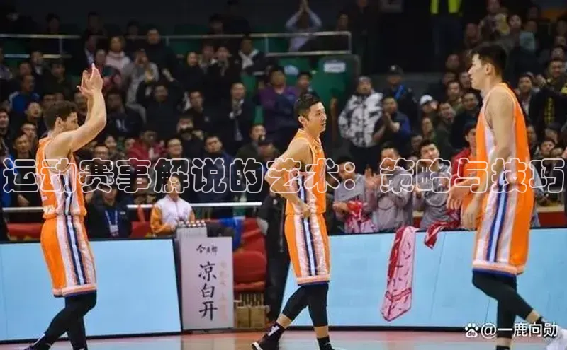 悟空体育最新版本更新内容百度信誉运动赛事解说的艺术：策略与技巧