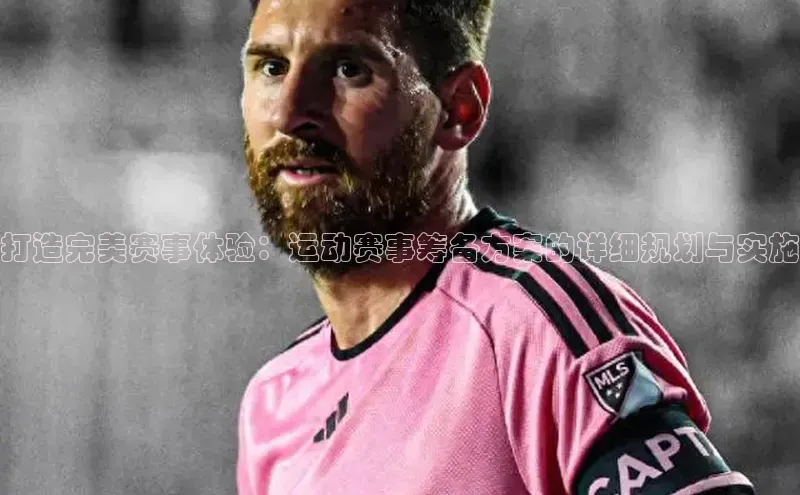 悟空体育最新版本更新内容猫眼打造完美赛事体验：运动赛事筹备方案的详细规划与实施