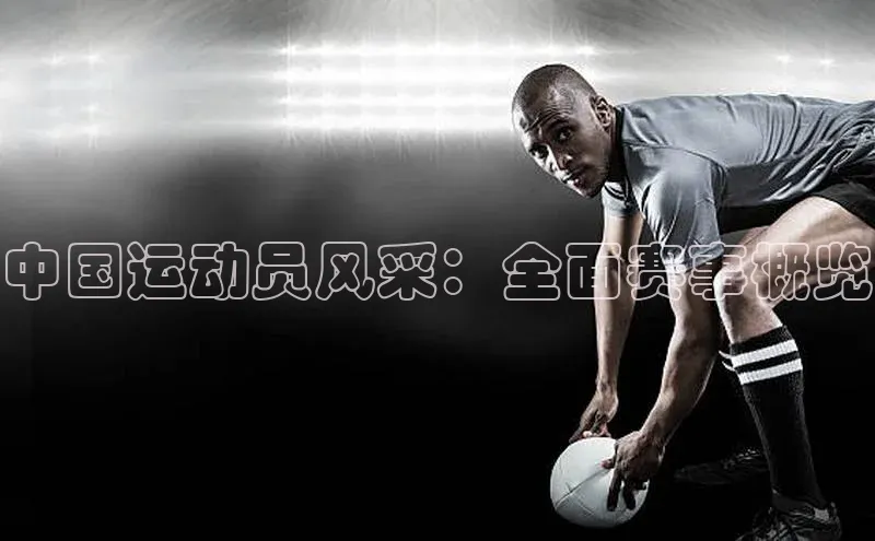 悟空官网入口最新版皮阿诺中国运动员风采：全面赛事概览