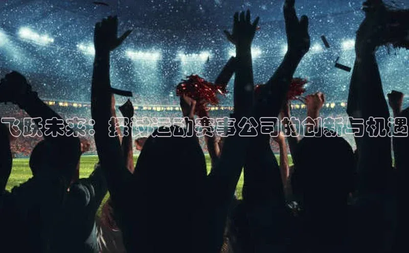 飞跃未来：探讨运动赛事公司的创新与机遇