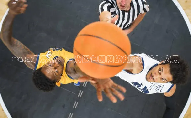 Qatar世界杯：三赛区包围网的创新设计与应用