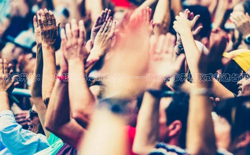 动感开场：一场视觉与心跳的盛宴——运动赛事开幕仪式精选台词