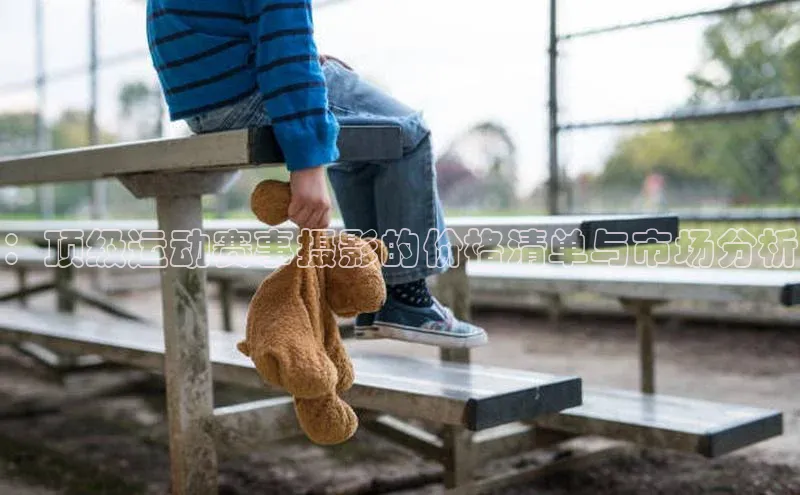 ：顶级运动赛事摄影的价格清单与市场分析