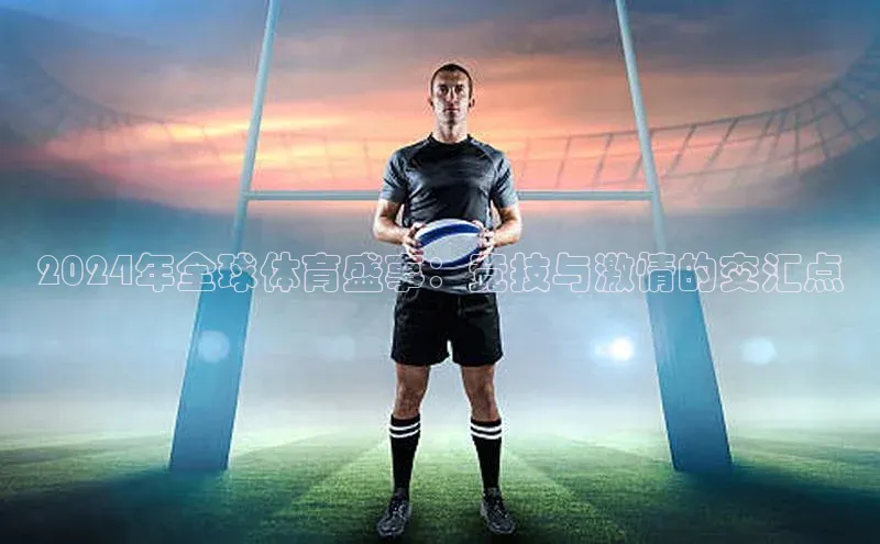 2024年全球体育盛事：竞技与激情的交汇点