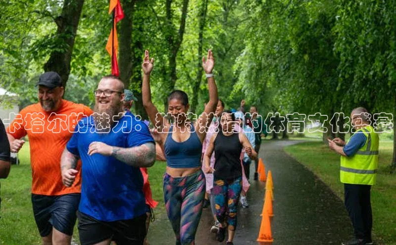 卡塔尔的魅力：独特热情的体育文化盛宴