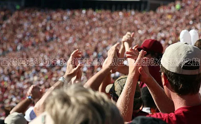 奥林匹克运动会的国际视野：从田径到游泳的竞赛之旅