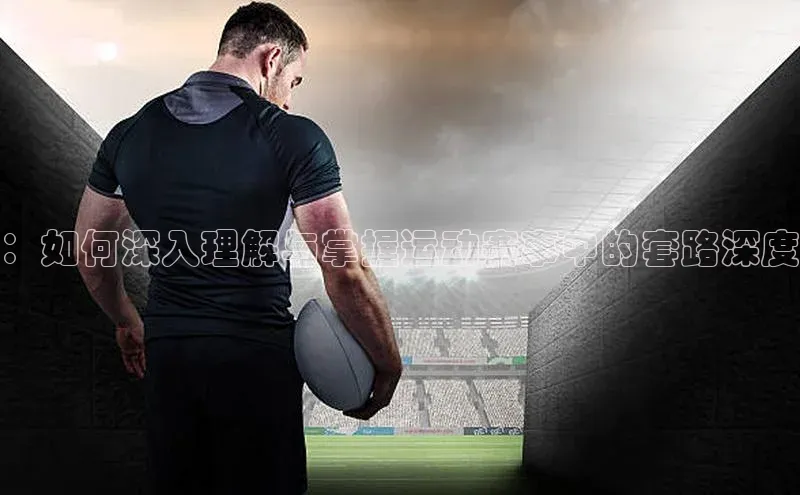 ：如何深入理解与掌握运动赛事中的套路深度