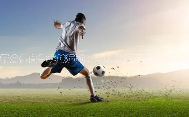 群众体育与竞技运动：两种角色下的精彩对决