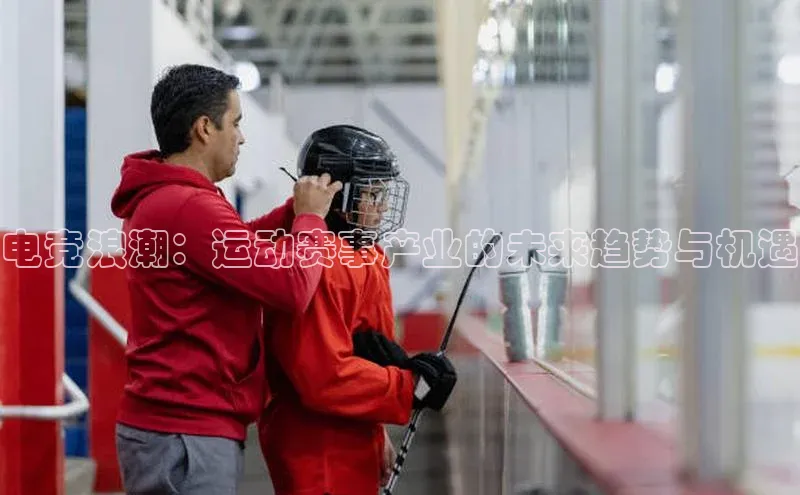 电竞浪潮：运动赛事产业的未来趋势与机遇