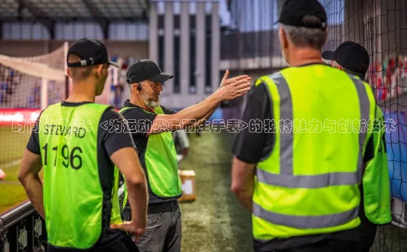 时间的轨迹：<为运动赛事而生手表>的独特魅力与创新技术