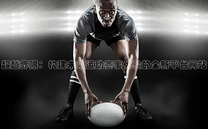 超越界限：构建未来运动赛事体验的全新平台网站