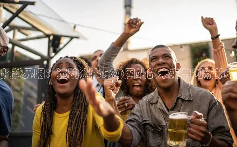 超越界限：运动赛事承办网站的未来与创新策略