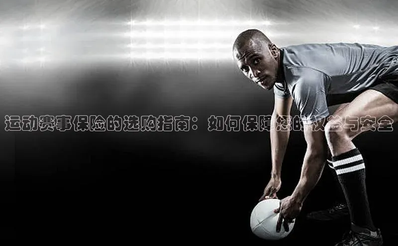 运动赛事保险的选购指南：如何保障您的权益与安全