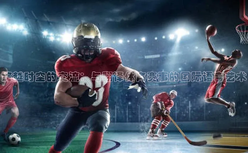 跨越时空的交流：与翻译体育赛事的国际语言艺术