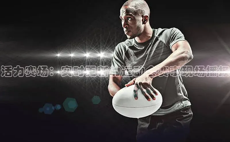 活力赛场：实时更新的运动会赛事现场播报