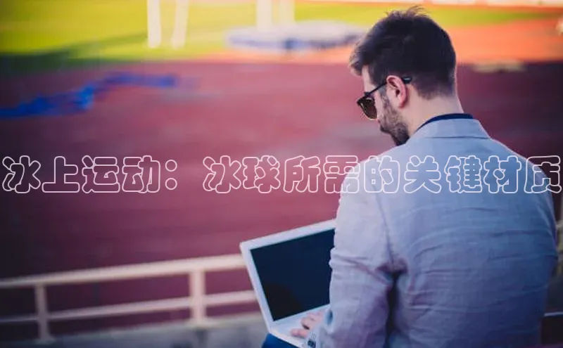 冰上运动：冰球所需的关键材质