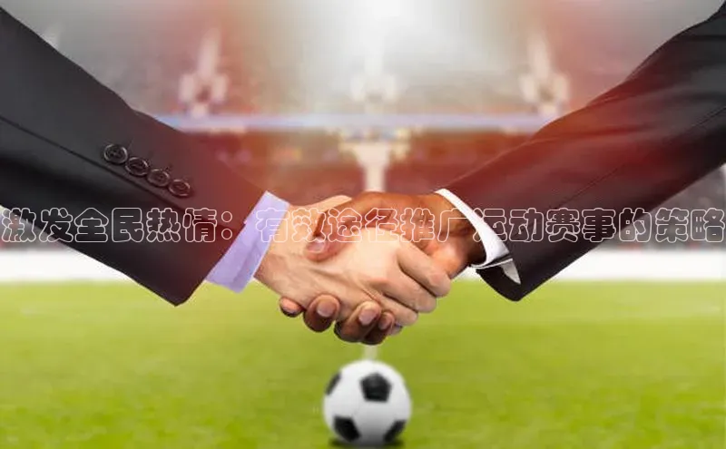 激发全民热情：有效途径推广运动赛事的策略