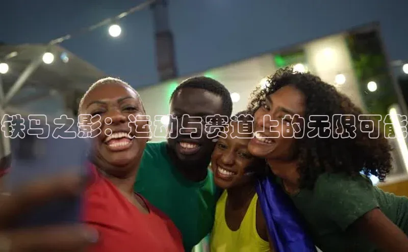 铁马之影：运动与赛道上的无限可能