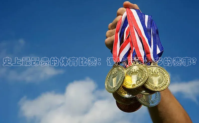 史上最昂贵的体育比赛：谁是耗资最多的赛事?