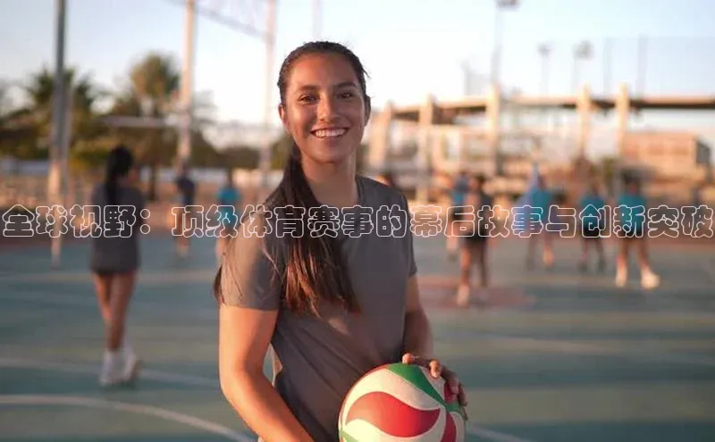 全球视野：顶级体育赛事的幕后故事与创新突破