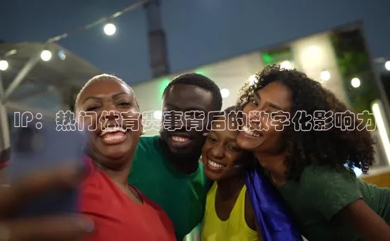 IP：热门体育赛事背后的数字化影响力