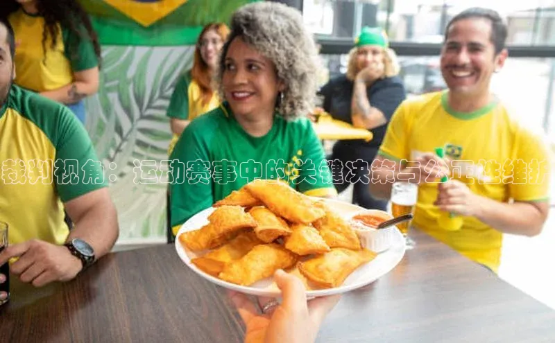 裁判视角：运动赛事中的关键决策与公正性维护