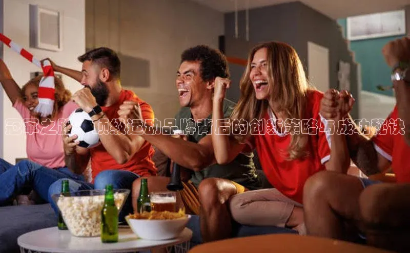 冠军之路：顶级运动品牌背后的创新策略与成功秘诀