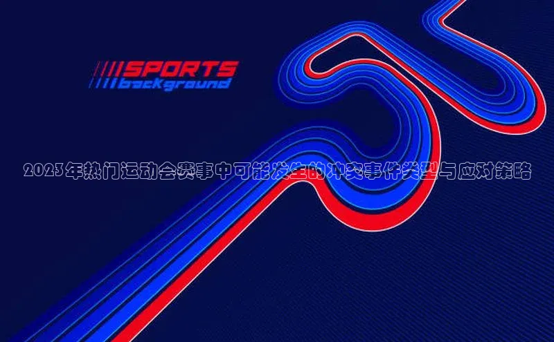 2023年热门运动会赛事中可能发生的冲突事件类型与应对策略