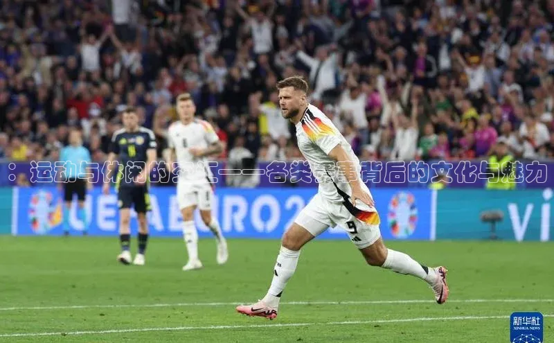 ：运动与休闲的交汇——各类赛事背后的文化与魅力