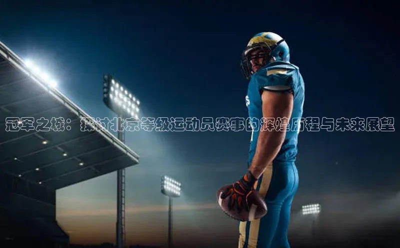 冠军之城：探讨北京等级运动员赛事的辉煌历程与未来展望