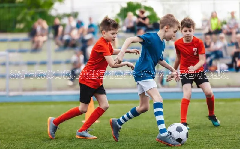 济宁学院体育健儿共赴运动盛宴：2023年春季运动会盛况