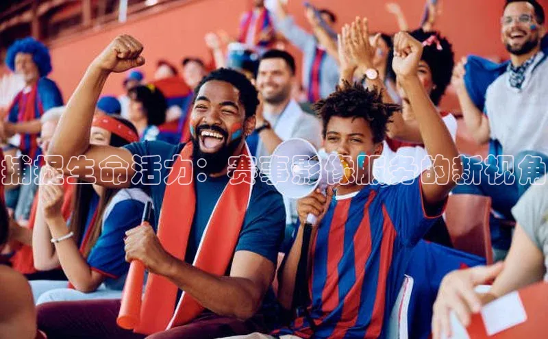 捕捉生命活力：赛事影像服务的新视角
