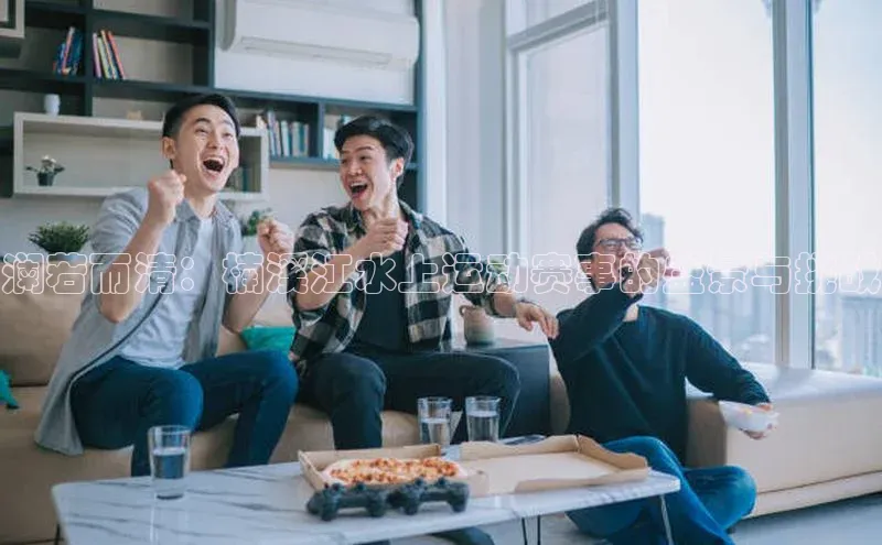 澜若而清：楠溪江水上运动赛事的盛景与挑战