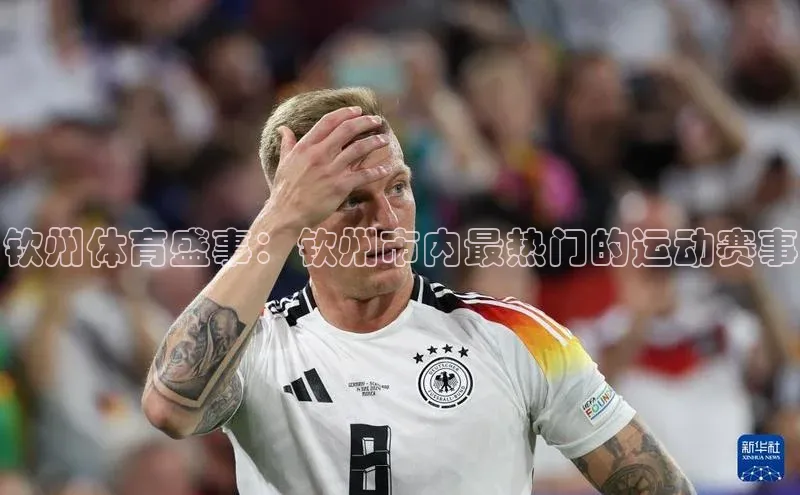 钦州体育盛事：钦州市内最热门的运动赛事