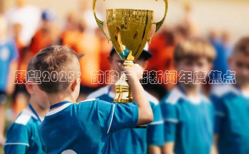 展望2025：前瞻广播新闻年度焦点
