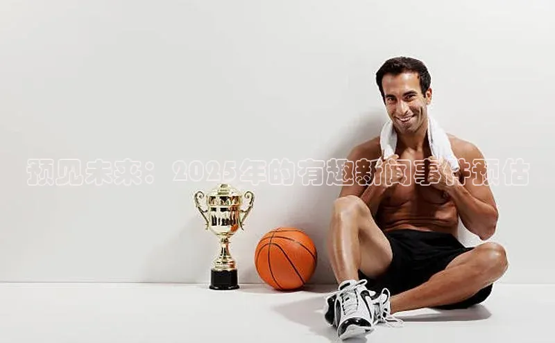 预见未来：2025年的有趣新闻事件预估