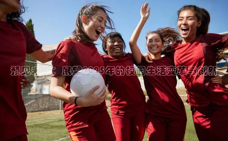 预见未来：展望2025年的校园生活变革与创新